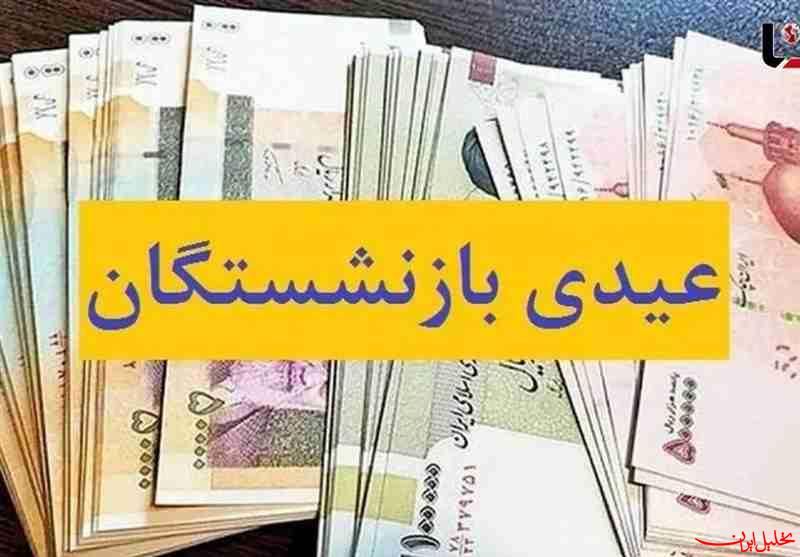  تحلیل ایران -پرداخت عیدی ۵ میلیون بازنشسته از امروز 